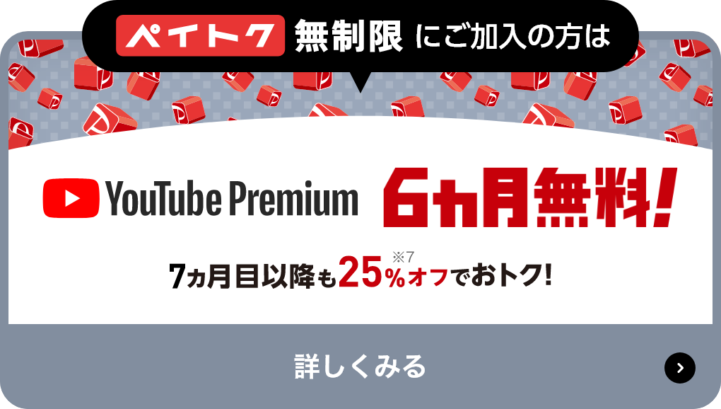 ペイトク無制限にご加入の方はYouTube Premium 6ヶ月無料! 7ヶ月目以降も25%オフでおトク! 詳しくみる